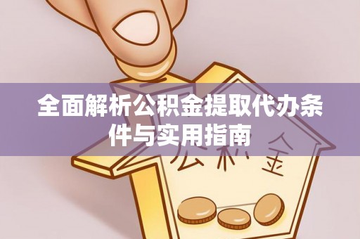 泗洪全面解析公积金提取代办条件与实用指南