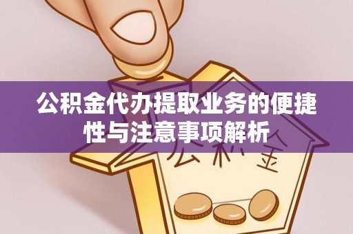 泗洪公积金代办提取业务的便捷性与注意事项解析