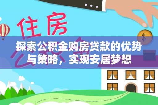 泗洪探索公积金购房贷款的优势与策略，实现安居梦想