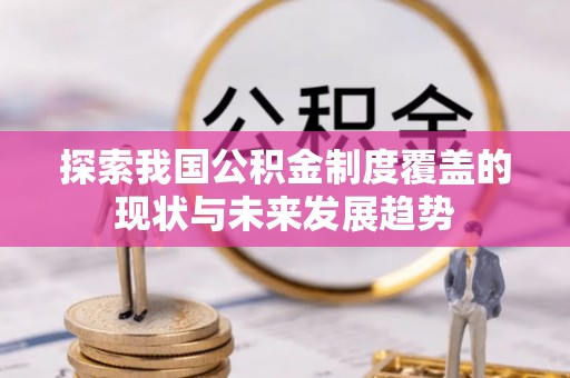 泗洪探索我国公积金制度覆盖的现状与未来发展趋势