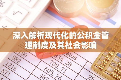 泗洪深入解析现代化的公积金管理制度及其社会影响