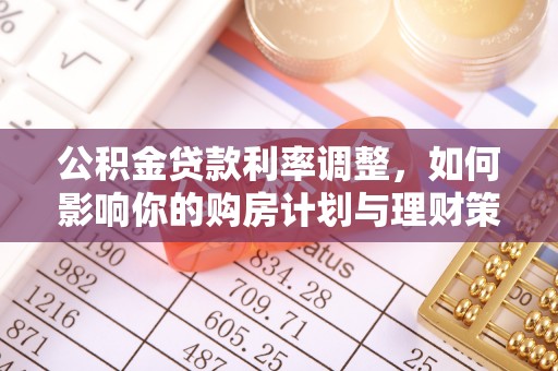 泗洪公积金贷款利率调整，如何影响你的购房计划与理财策略
