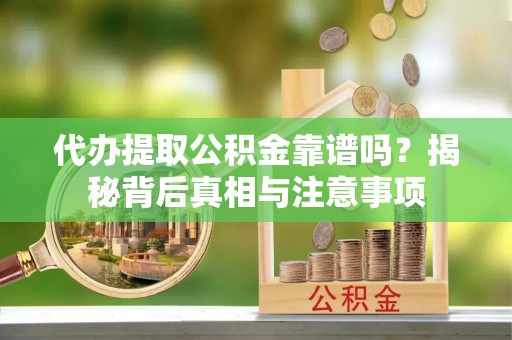 泗洪代办提取公积金靠谱吗？揭秘背后真相与注意事项