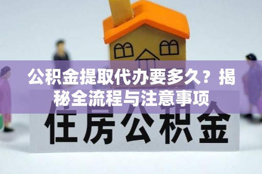 泗洪公积金提取代办要多久？揭秘全流程与注意事项