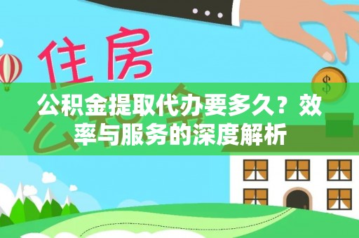 泗洪公积金提取代办要多久？效率与服务的深度解析