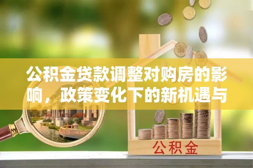 泗洪公积金贷款调整对购房的影响，政策变化下的新机遇与挑战