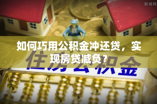 泗洪如何巧用公积金冲还贷，实现房贷减负？