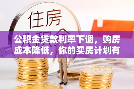 泗洪公积金贷款利率下调，购房成本降低，你的买房计划有变吗？