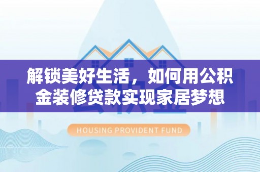 泗洪解锁美好生活，如何用公积金装修贷款实现家居梦想