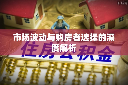 泗洪市场波动与购房者选择的深度解析