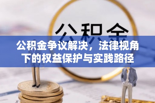 泗洪公积金争议解决，法律视角下的权益保护与实践路径