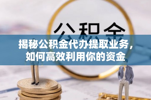 泗洪揭秘公积金代办提取业务，如何高效利用你的资金