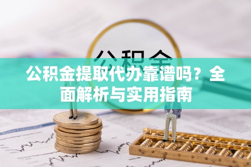 泗洪公积金提取代办靠谱吗？全面解析与实用指南