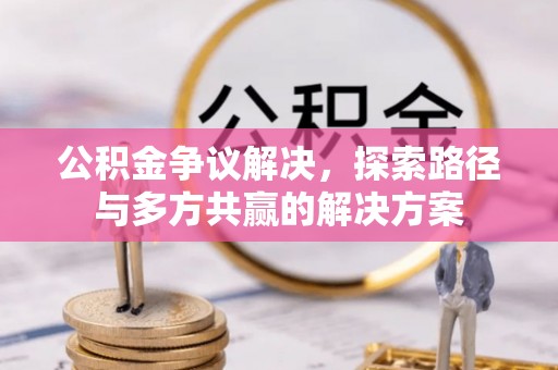 泗洪公积金争议解决，探索路径与多方共赢的解决方案