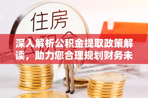 泗洪深入解析公积金提取政策解读，助力您合理规划财务未来