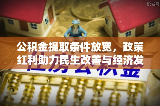 泗洪公积金提取条件放宽，政策红利助力民生改善与经济发展