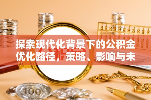 泗洪探索现代化背景下的公积金优化路径，策略、影响与未来展望