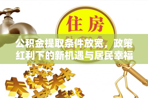 泗洪公积金提取条件放宽，政策红利下的新机遇与居民幸福感提升