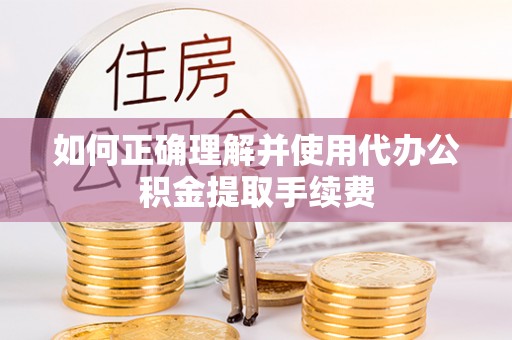 泗洪如何正确理解并使用代办公积金提取手续费