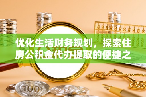 泗洪优化生活财务规划，探索住房公积金代办提取的便捷之道