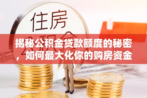 泗洪揭秘公积金贷款额度的秘密，如何最大化你的购房资金