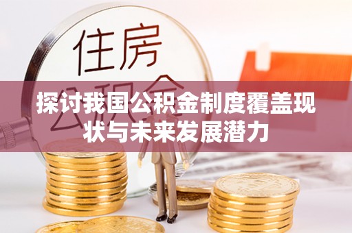泗洪探讨我国公积金制度覆盖现状与未来发展潜力