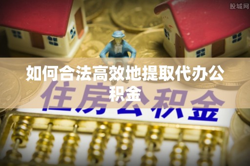 泗洪如何合法高效地提取代办公积金