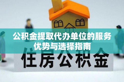 泗洪公积金提取代办单位的服务优势与选择指南