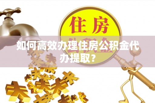 泗洪如何高效办理住房公积金代办提取？