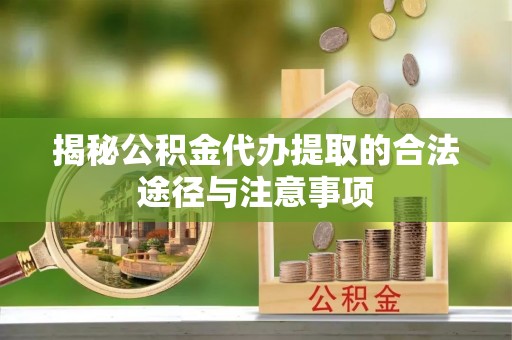 泗洪揭秘公积金代办提取的合法途径与注意事项