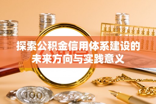 泗洪探索公积金信用体系建设的未来方向与实践意义