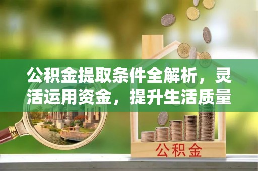 泗洪公积金提取条件全解析，灵活运用资金，提升生活质量