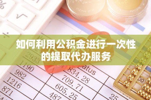 泗洪如何利用公积金进行一次性的提取代办服务