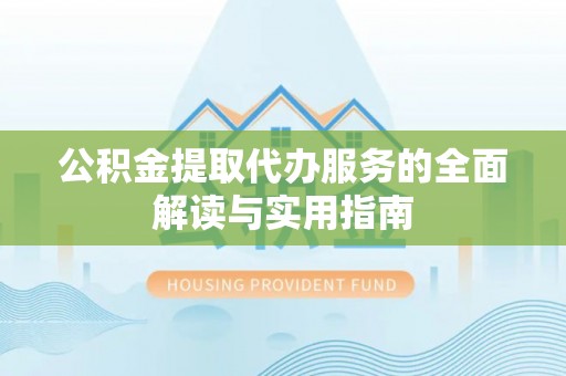 泗洪公积金提取代办服务的全面解读与实用指南