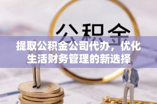 泗洪提取公积金公司代办，优化生活财务管理的新选择