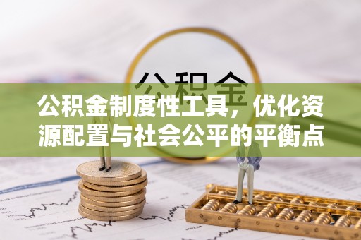 泗洪公积金制度性工具，优化资源配置与社会公平的平衡点
