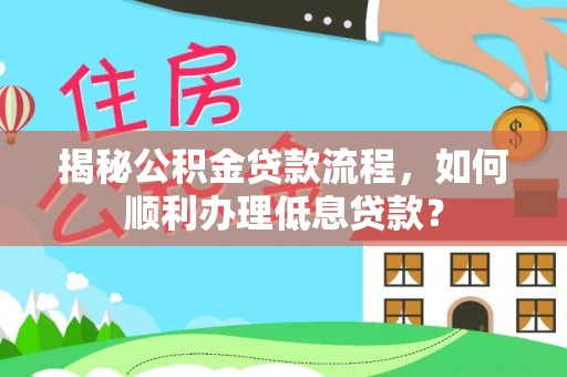 泗洪揭秘公积金贷款流程，如何顺利办理低息贷款？
