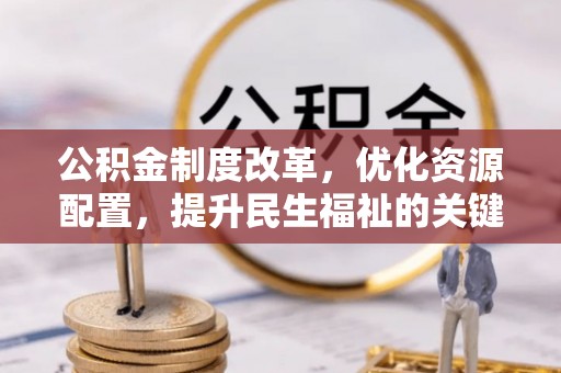 泗洪公积金制度改革，优化资源配置，提升民生福祉的关键一步