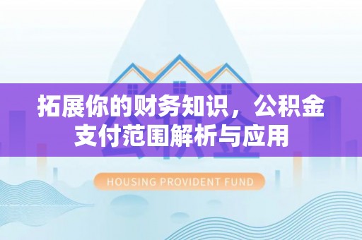 泗洪拓展你的财务知识，公积金支付范围解析与应用
