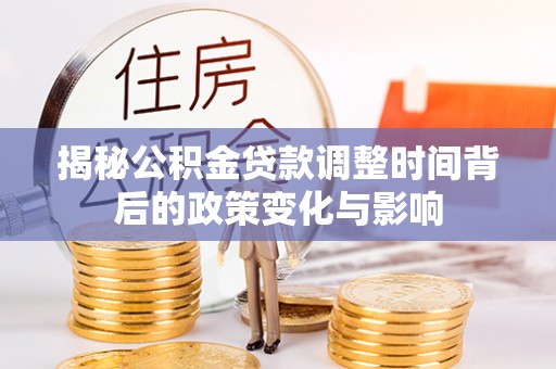泗洪揭秘公积金贷款调整时间背后的政策变化与影响