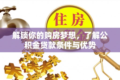 泗洪解锁你的购房梦想，了解公积金贷款条件与优势