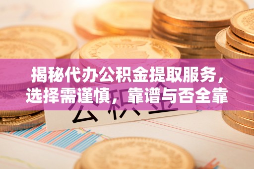 泗洪揭秘代办公积金提取服务，选择需谨慎，靠谱与否全靠这几点