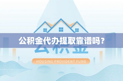 泗洪公积金代办提取靠谱吗？