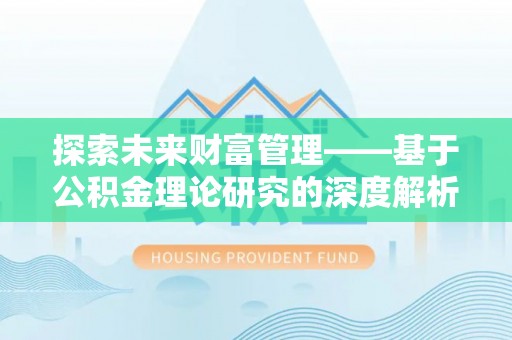 泗洪探索未来财富管理——基于公积金理论研究的深度解析