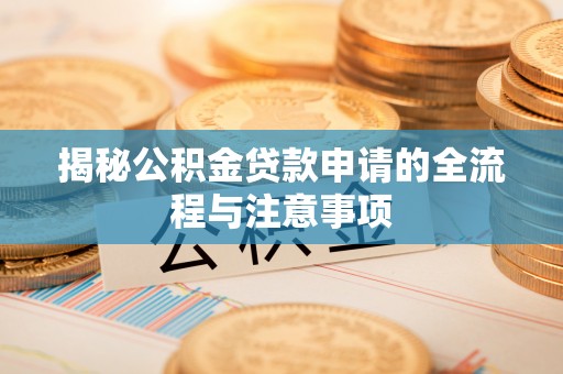 泗洪揭秘公积金贷款申请的全流程与注意事项