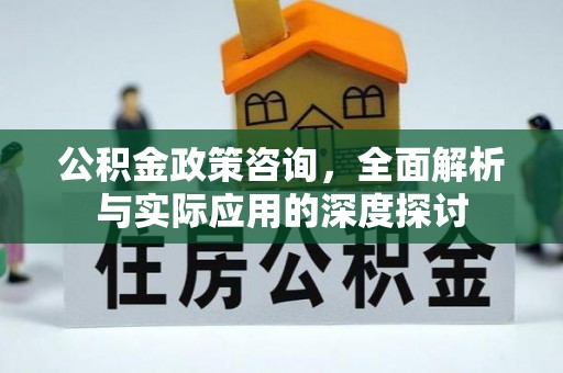 泗洪公积金政策咨询，全面解析与实际应用的深度探讨