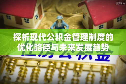 泗洪探析现代公积金管理制度的优化路径与未来发展趋势