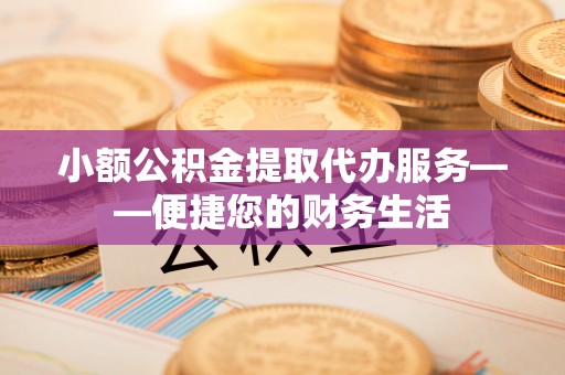 泗洪小额公积金提取代办服务——便捷您的财务生活