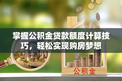 泗洪掌握公积金贷款额度计算技巧，轻松实现购房梦想