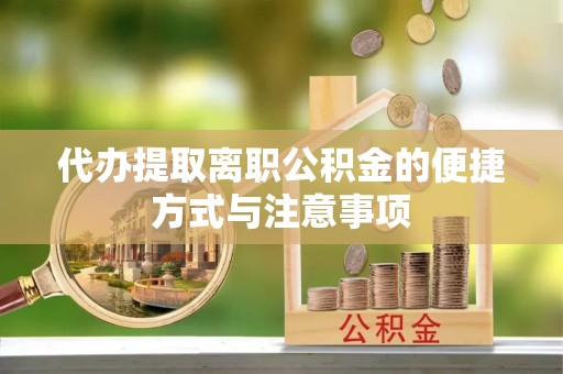 泗洪代办提取离职公积金的便捷方式与注意事项